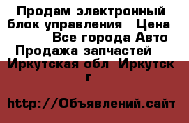 Продам электронный блок управления › Цена ­ 7 000 - Все города Авто » Продажа запчастей   . Иркутская обл.,Иркутск г.